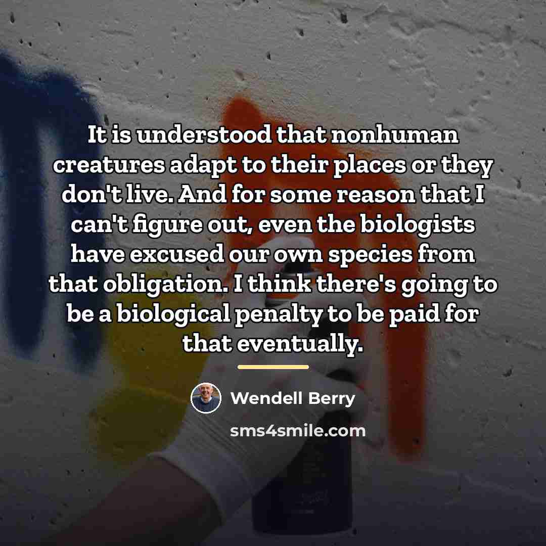“It is understood that nonhuman creatures adapt to their places…” quote by Wendell Berry