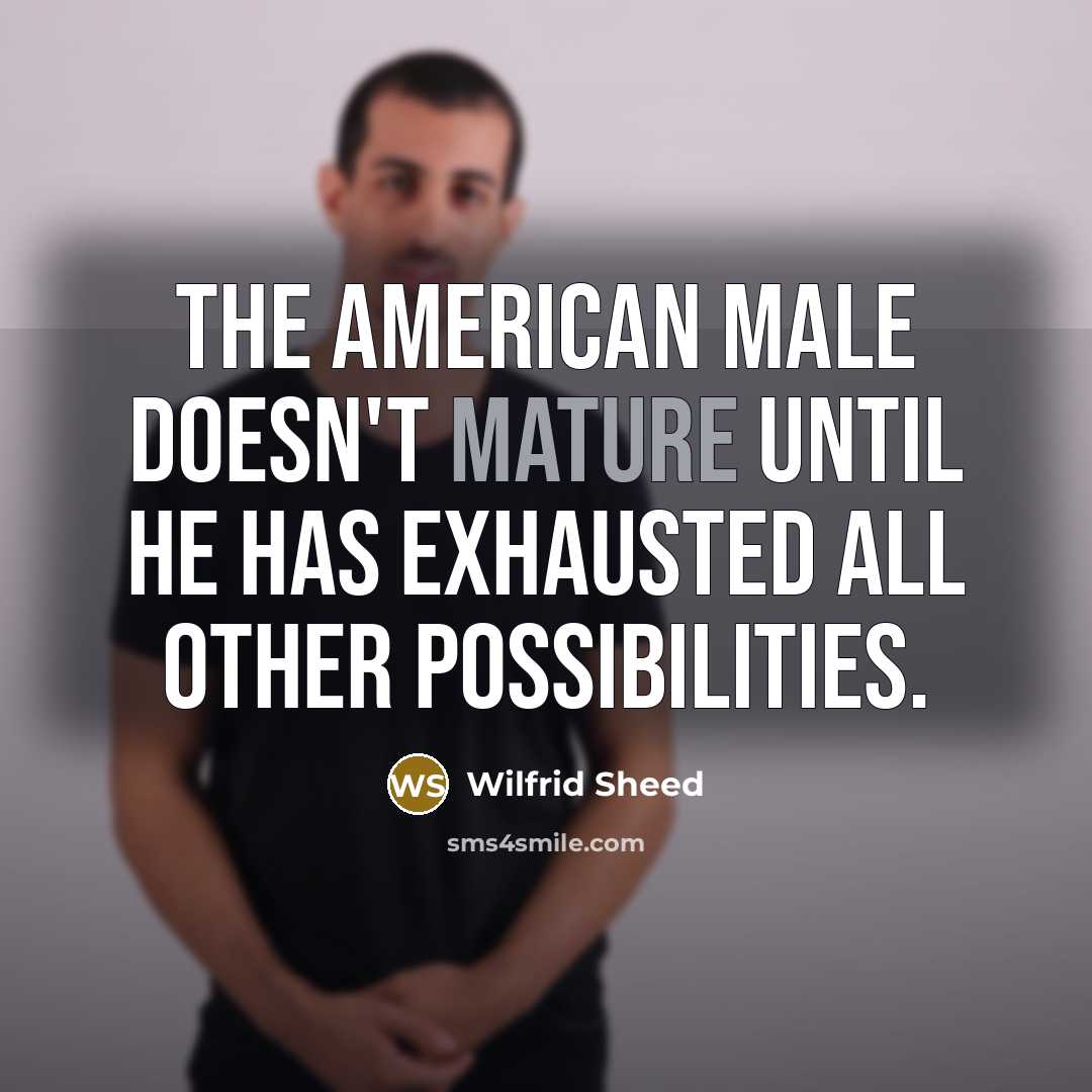 “The American male doesn't mature until he has exhausted all…” quote by Wilfrid Sheed