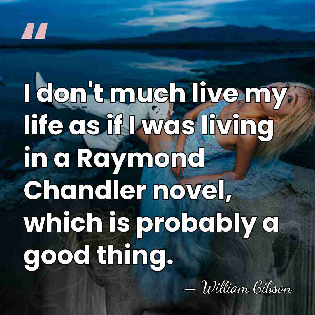 I don't much live my life as if I was living in&hellip; - William Gibson