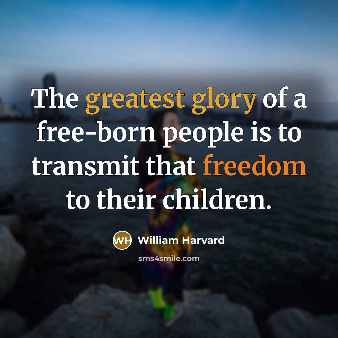 “The greatest glory of a free-born people is to transmit that freedom to their children.” quote by William Harvard
