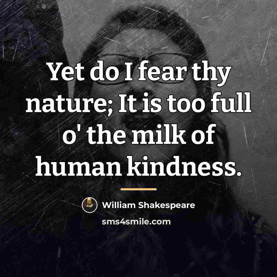 “Yet do I fear thy nature; It is too full…” quote by William Shakespeare