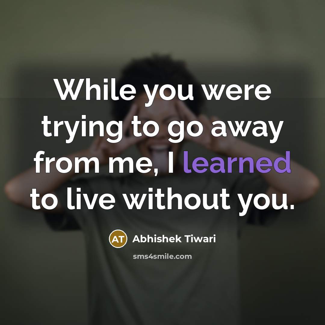 “While you were trying to go away from me, I learned to live without you.” quote by Abhishek Tiwari