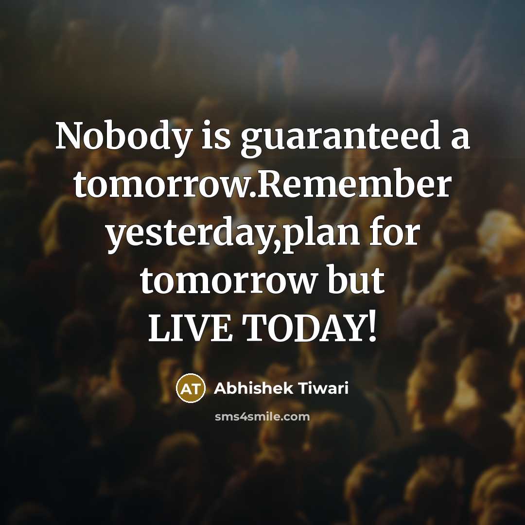 “Nobody is guaranteed a tomorrow.Remember yesterday,plan for tomorrow but LIVE…” quote by Abhishek Tiwari