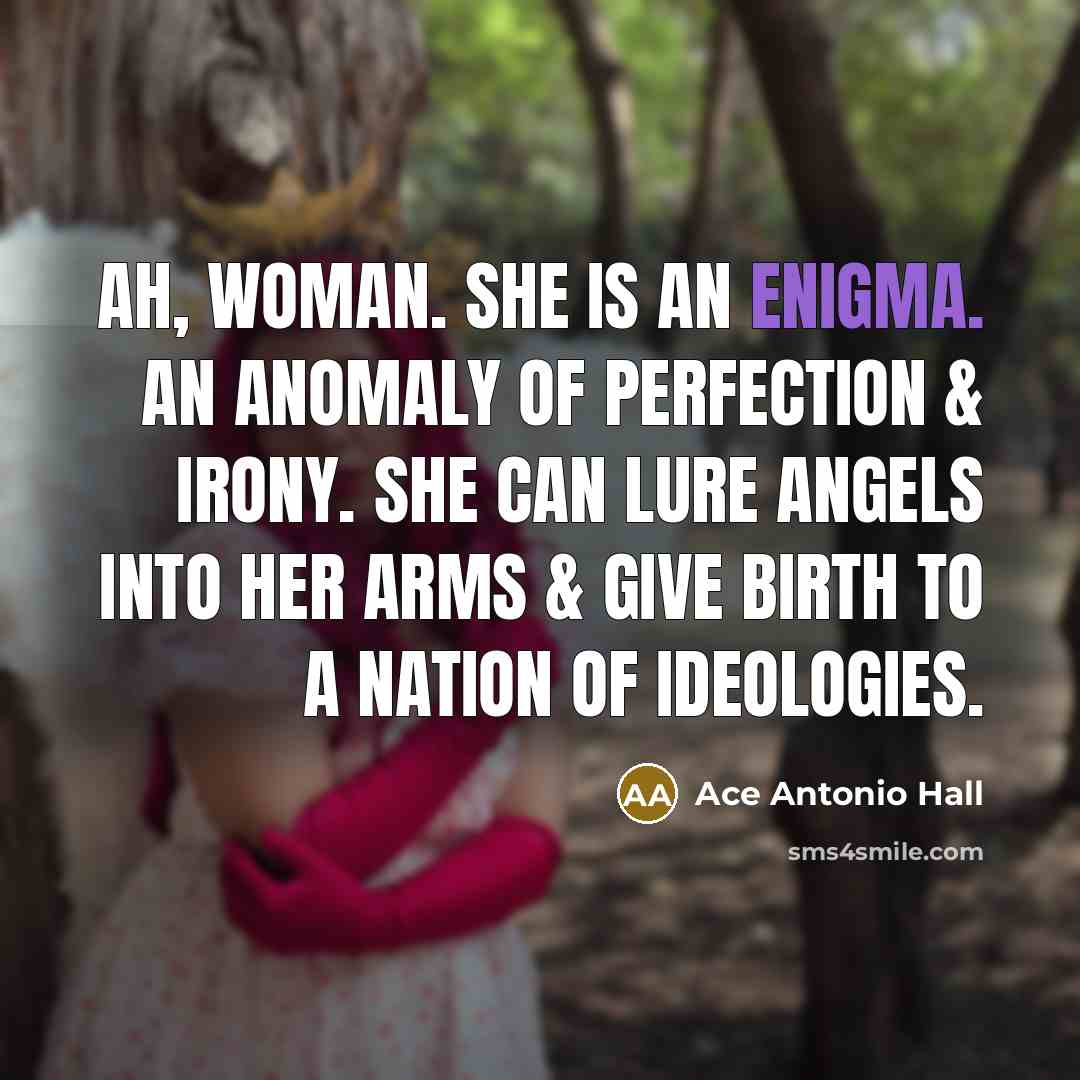 “Ah, woman. She is an enigma. An anomaly of perfection…” quote by Ace Antonio Hall