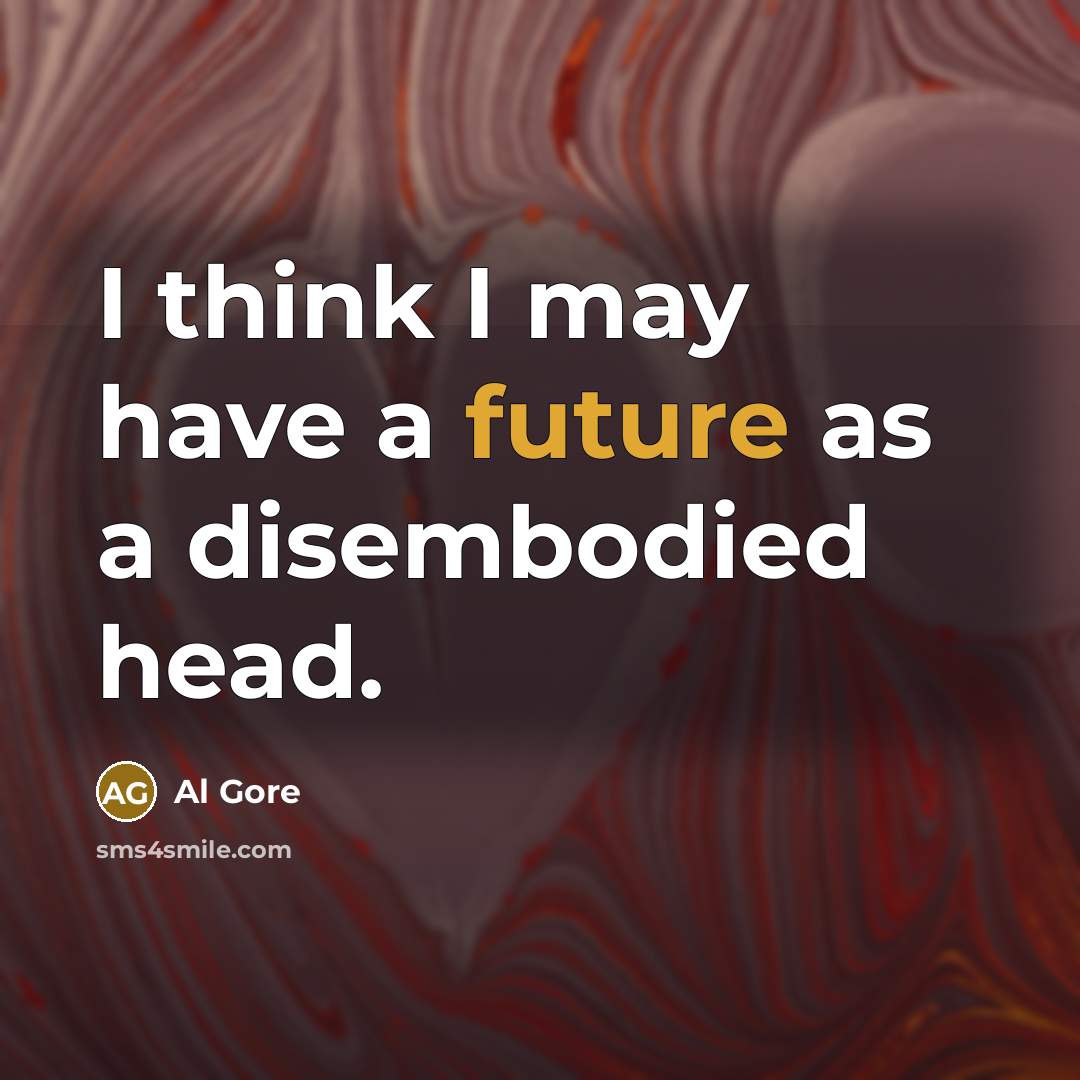 “I think I may have a future as a disembodied…” quote by Al Gore