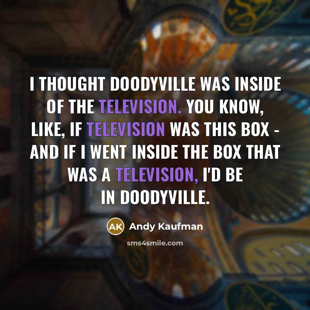“I thought Doodyville was inside of the television. You know,…” quote by Andy Kaufman