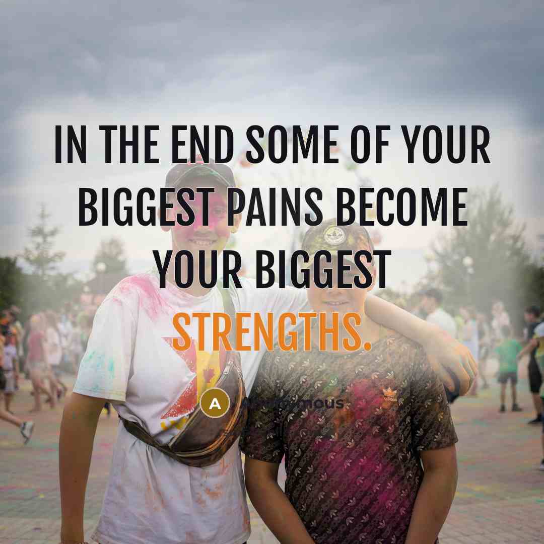 “In the end some of your biggest pains become your…” quote by Anonymous