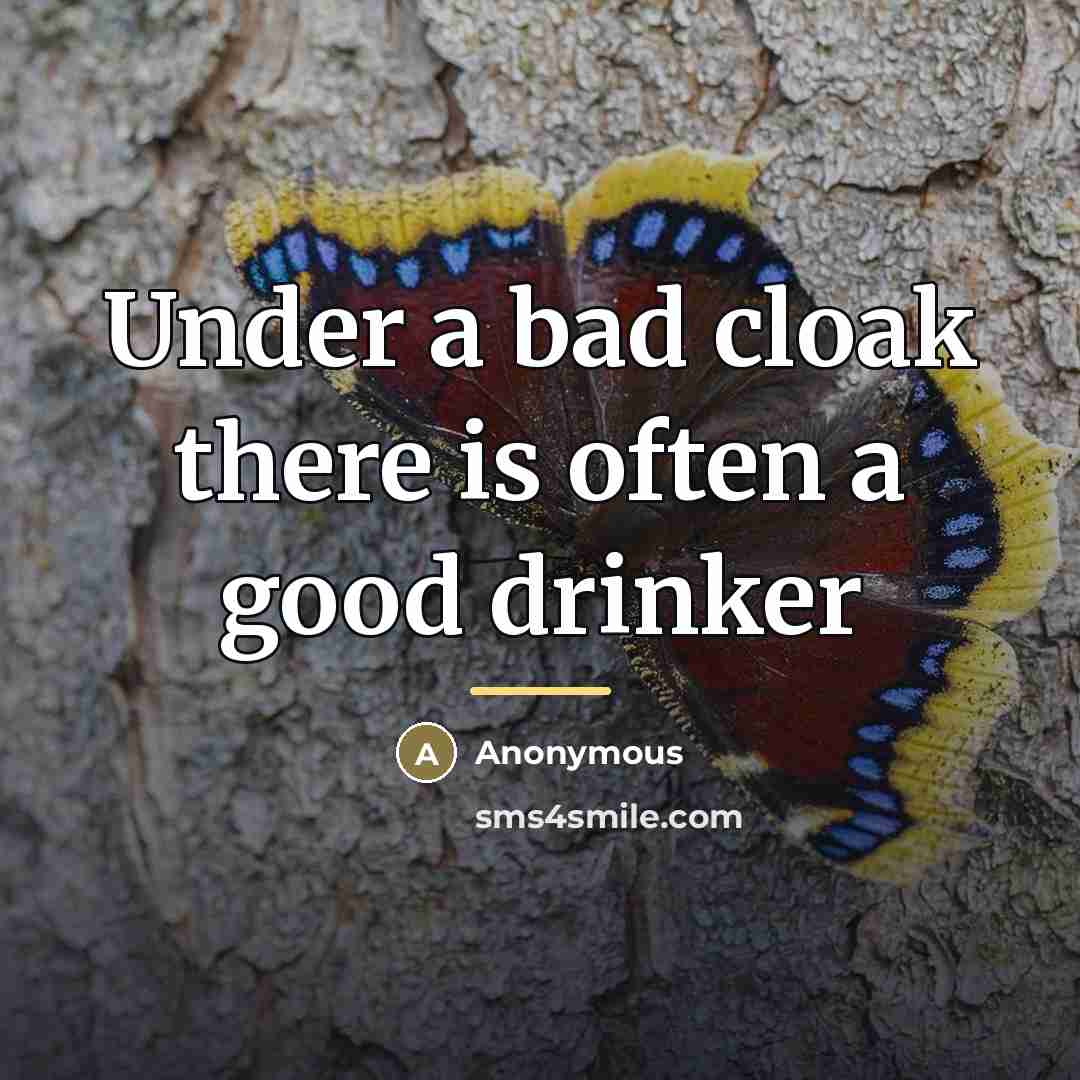 “Under a bad cloak there is often a good drinker…” quote by Anonymous