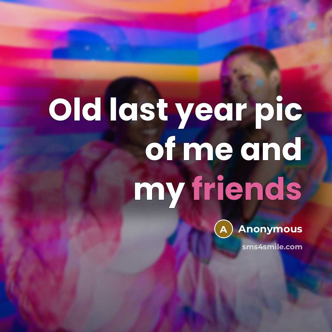 “Old last year pic of me and my friends” quote by Anonymous