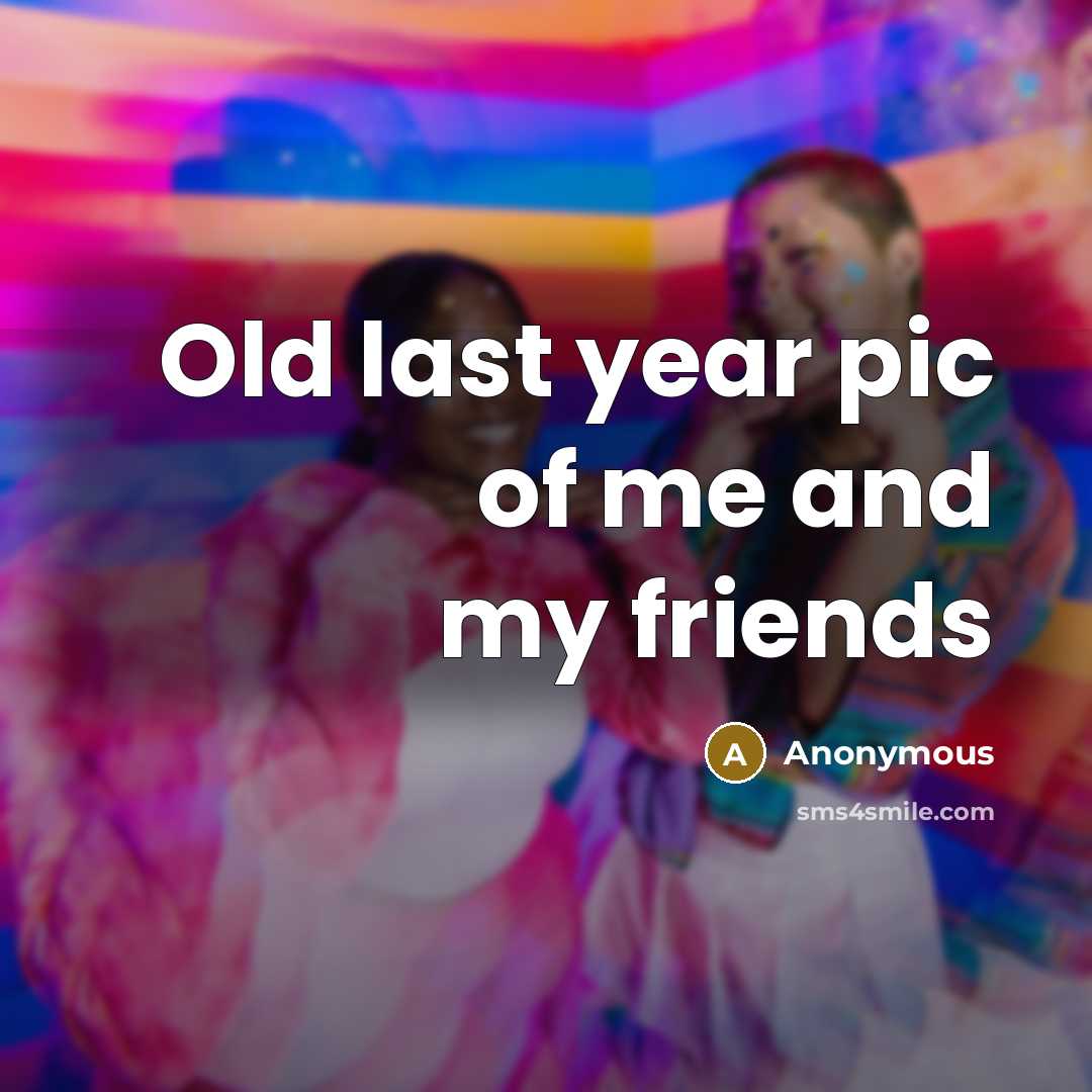 “Old last year pic of me and my friends…” quote by Anonymous