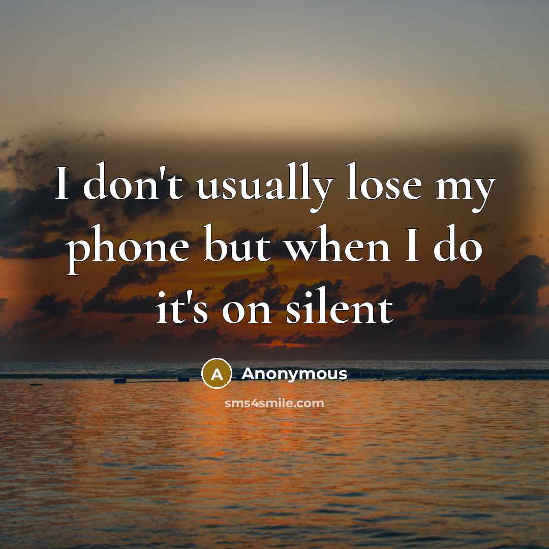 “I don't usually lose my phone but when I do it's on silent” quote by Anonymous