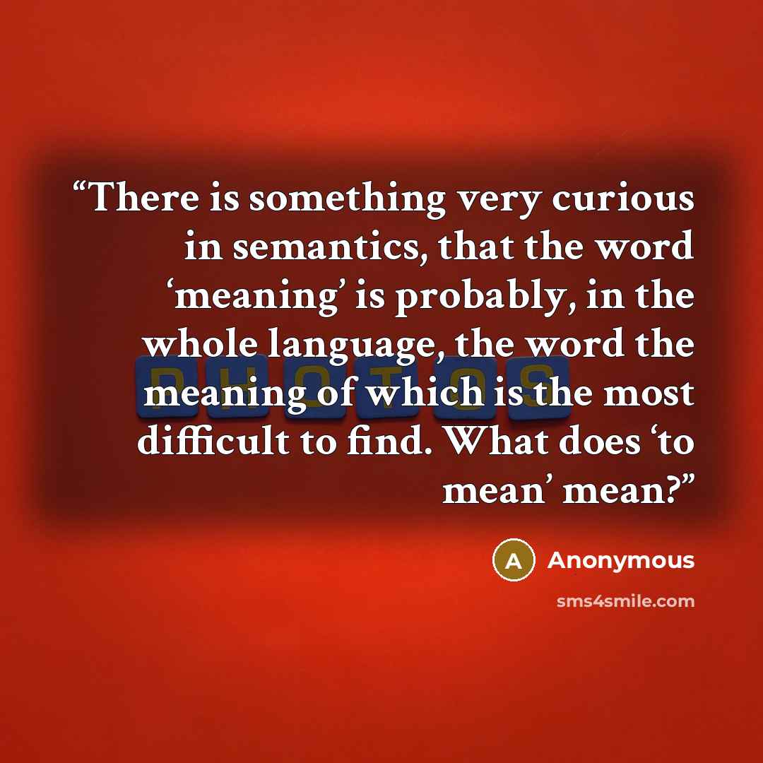 “There is something very curious in semantics, that the word ‘meaning’ is probably, in the whole language, the word the meaning of which is the most difficult to find. What does ‘to mean’ mean?” quote by Anonymous