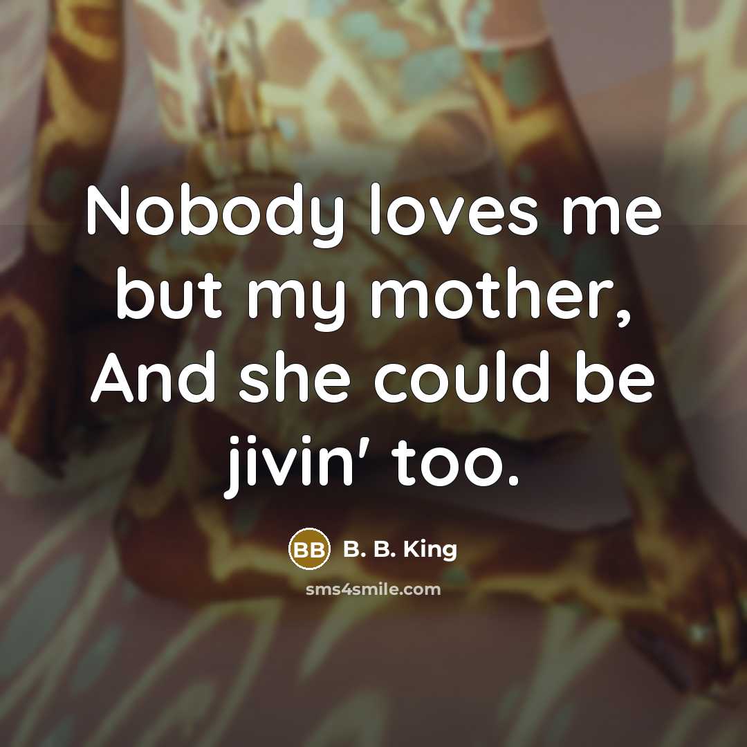 “Nobody loves me but my mother, And she could be…” quote by B. B. King