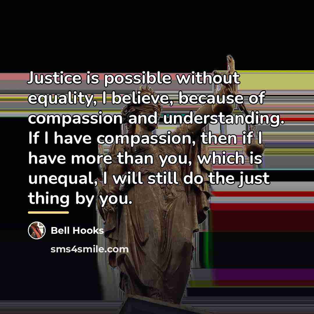 “Justice is possible without equality, I believe, because of compassion…” quote by Bell Hooks
