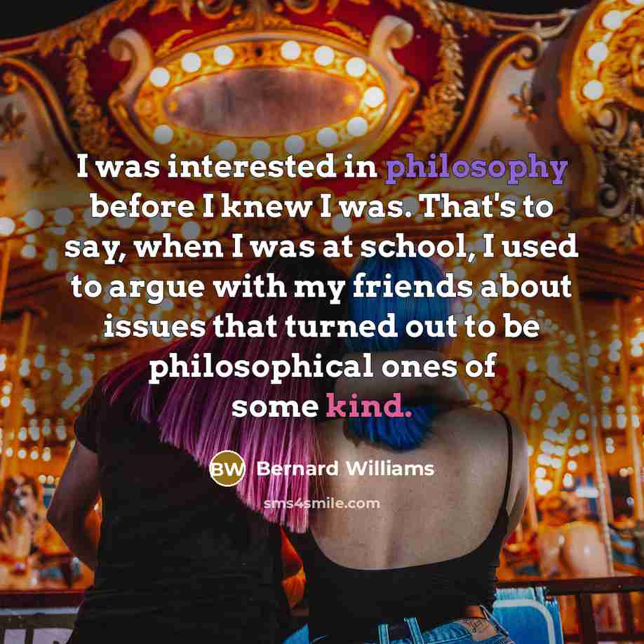 “I was interested in philosophy before I knew I was.…” quote by Bernard Williams
