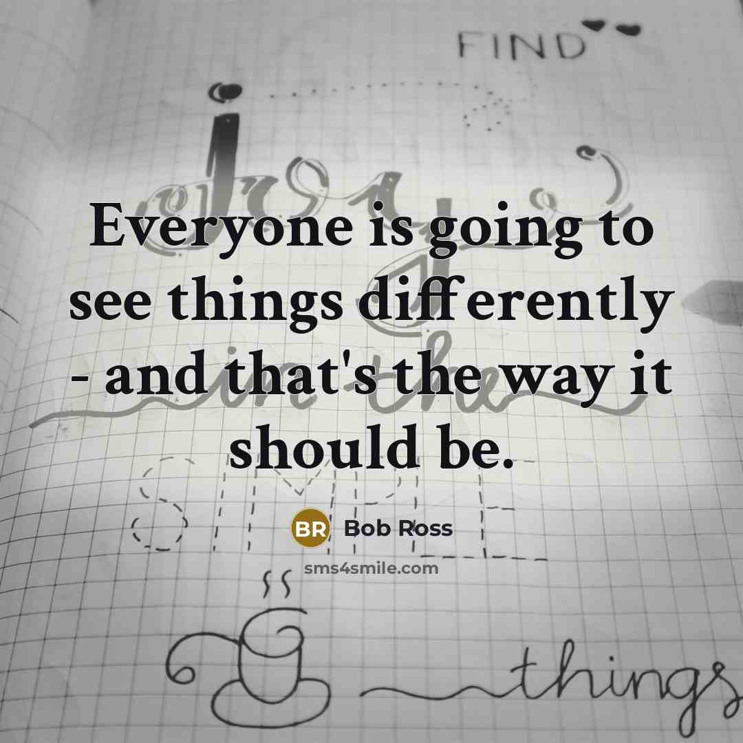 “Everyone is going to see things differently - and that's the way it should be.” quote by Bob Ross