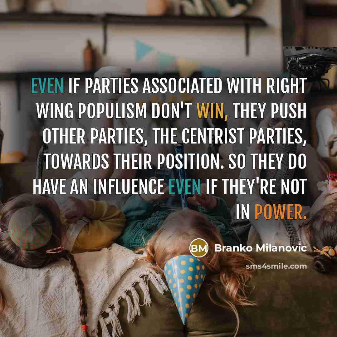 “Even if parties associated with right wing populism don't win, they push other parties, the centrist parties, towards their position. So they do have an influence even if they're not in power.” quote by Branko Milanovic