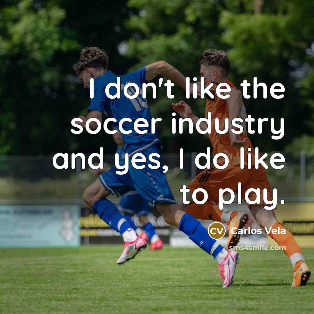 “I don't like the soccer industry and yes, I do…” quote by Carlos Vela