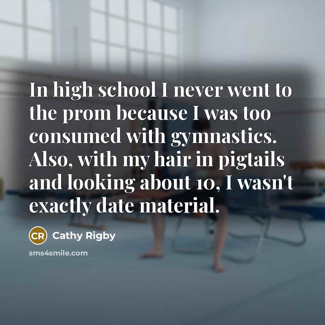 “In high school I never went to the prom because…” quote by Cathy Rigby