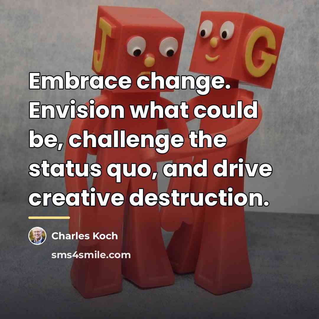 “Embrace change. Envision what could be, challenge the status quo,…” quote by Charles Koch