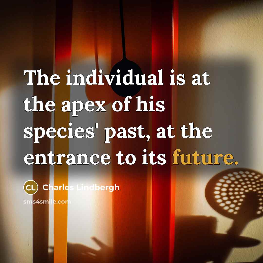 “The individual is at the apex of his species' past,…” quote by Charles Lindbergh