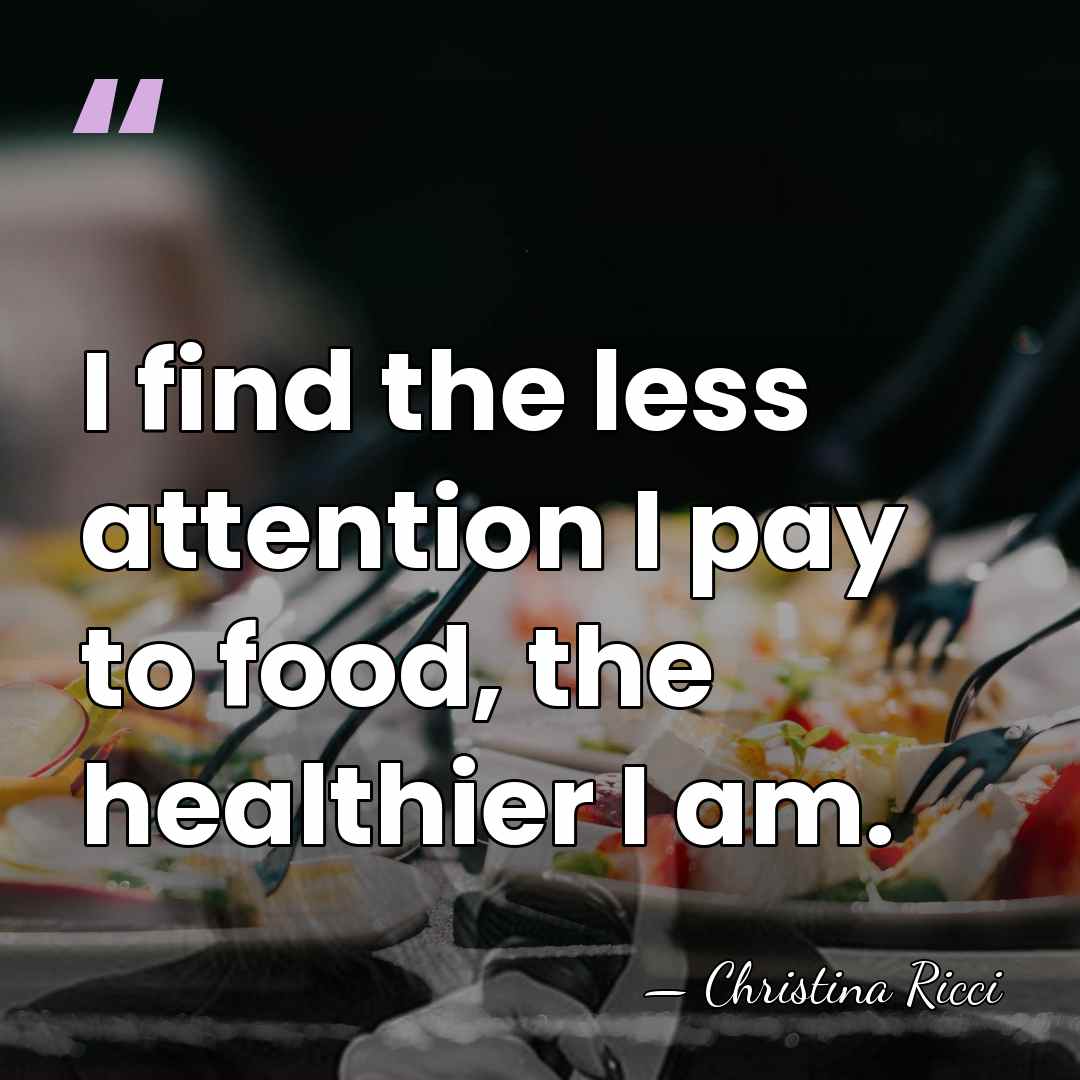 I find the less attention I pay to food, the healthier I&hellip; - Christina Ricci