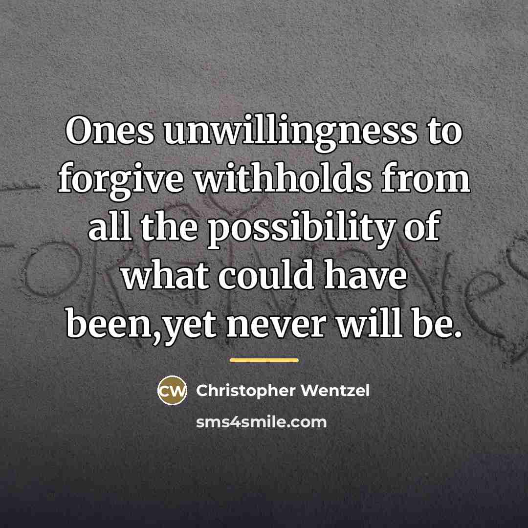 “Ones unwillingness to forgive withholds from all the possibility of…” quote by Christopher Wentzel