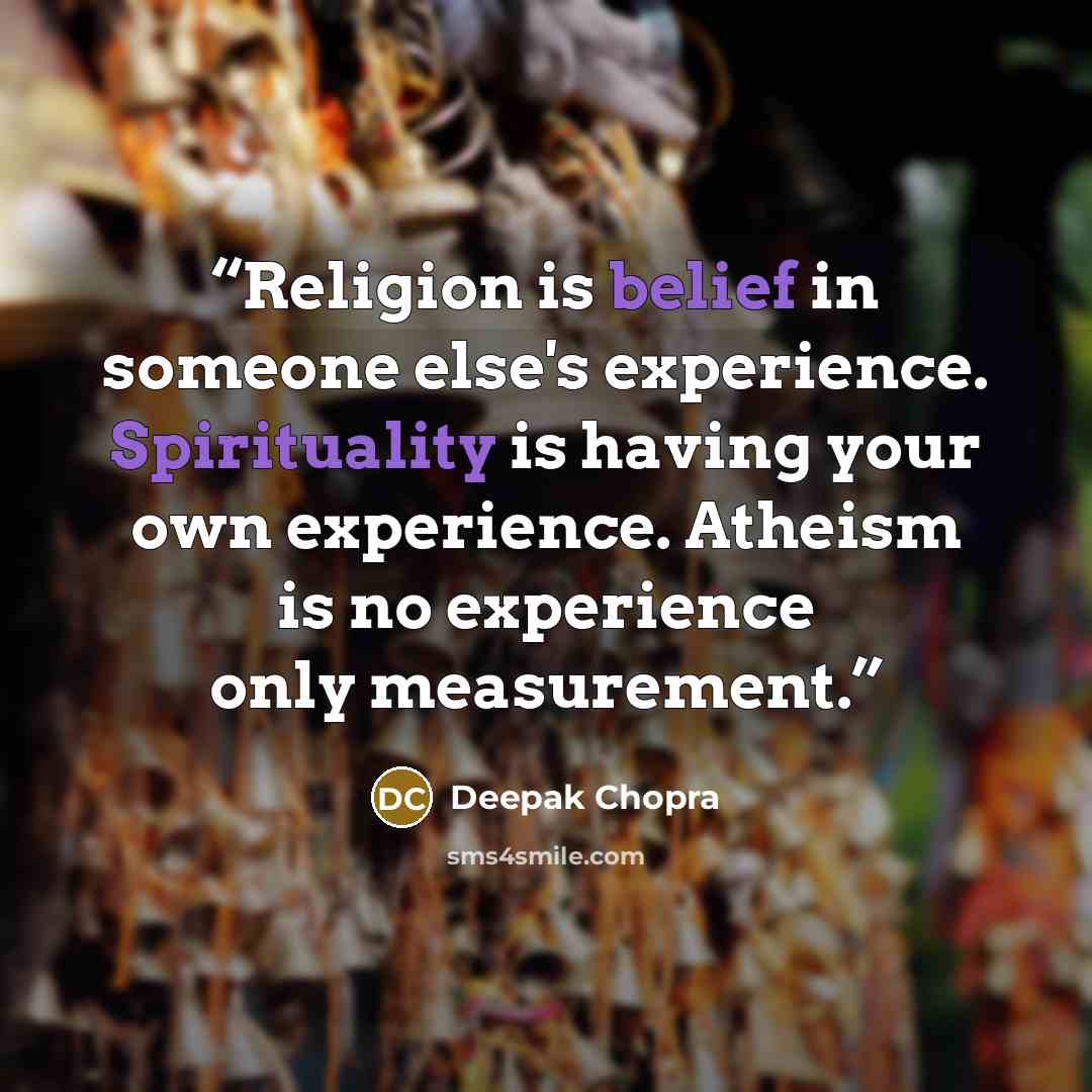 “Religion is belief in someone else's experience. Spirituality is having your own experience. Atheism is no experience only measurement.” quote by Deepak Chopra