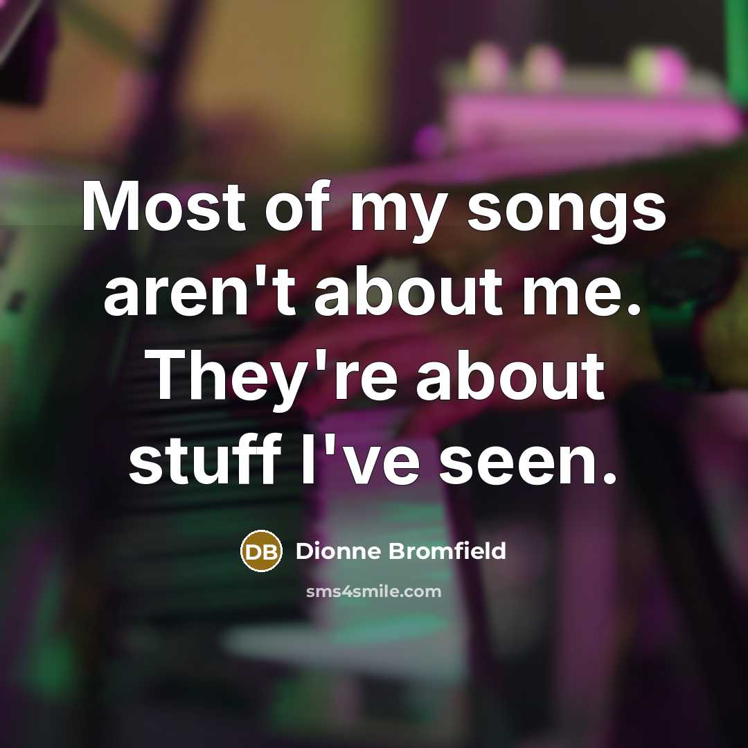 “Most of my songs aren't about me. They're about stuff…” quote by Dionne Bromfield