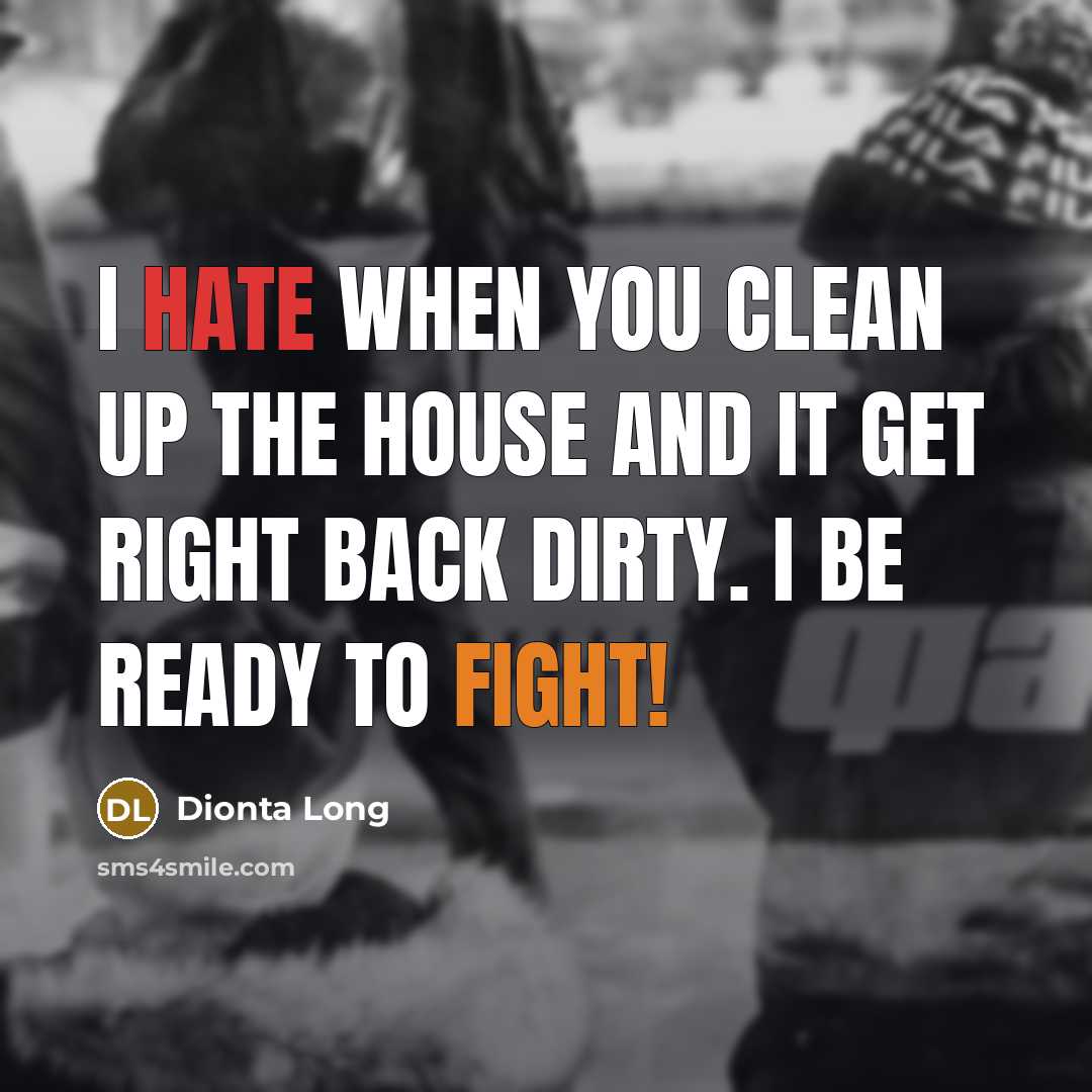 “I hate when you clean up the house and it get right back dirty. I be ready to fight!” quote by Dionta Long