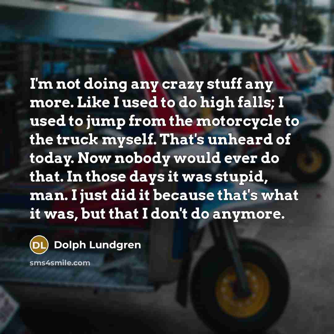 “I'm not doing any crazy stuff any more. Like I…” quote by Dolph Lundgren