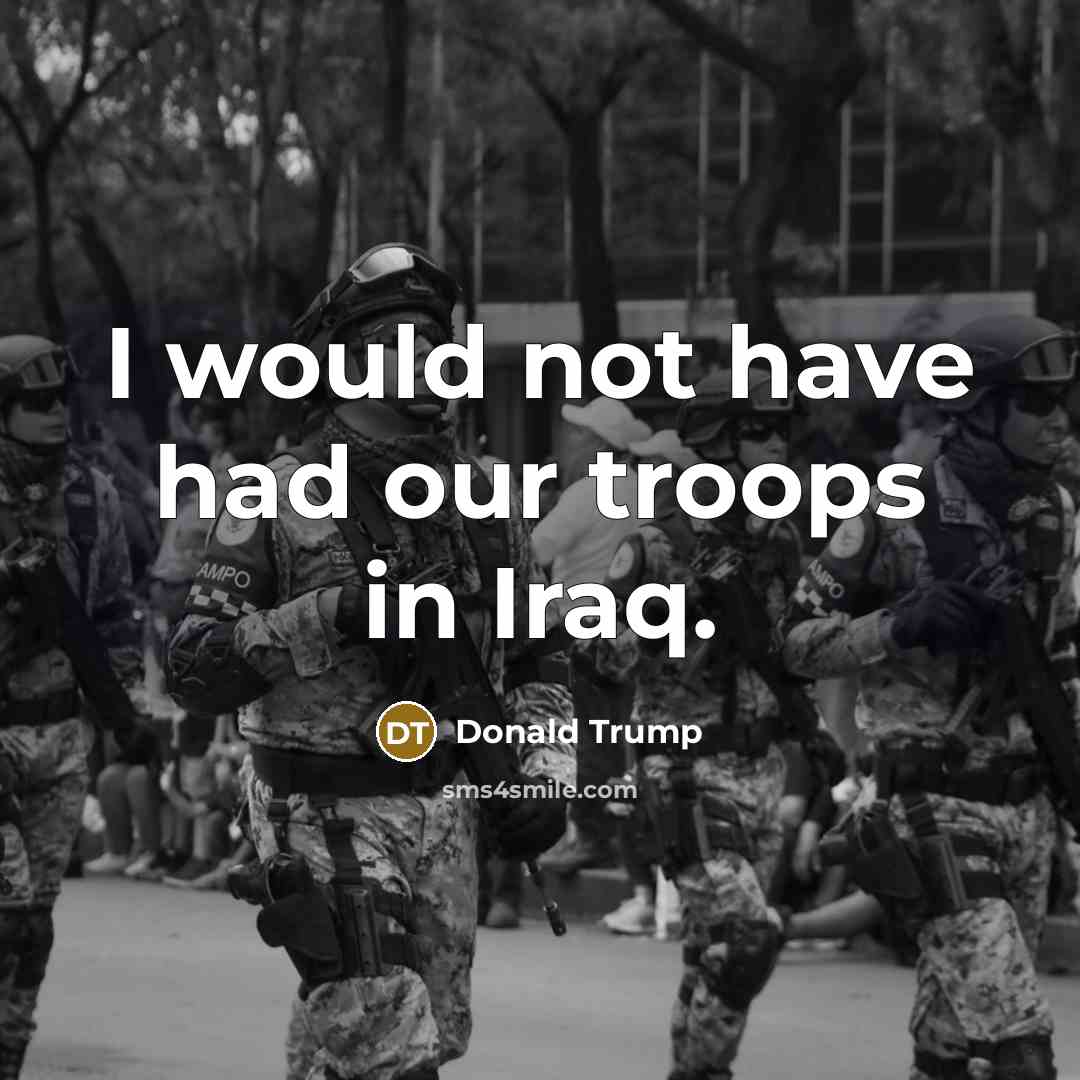 “I would not have had our troops in Iraq.…” quote by Donald Trump