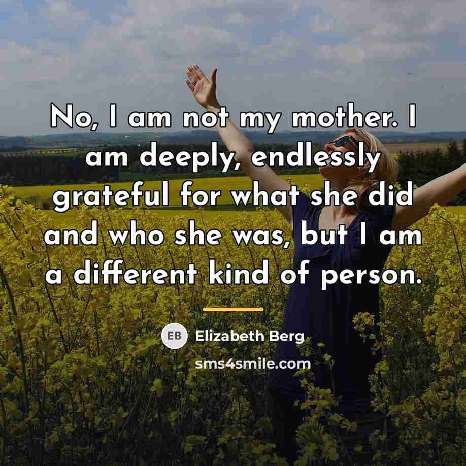 “No, I am not my mother. I am deeply, endlessly…” quote by Elizabeth Berg
