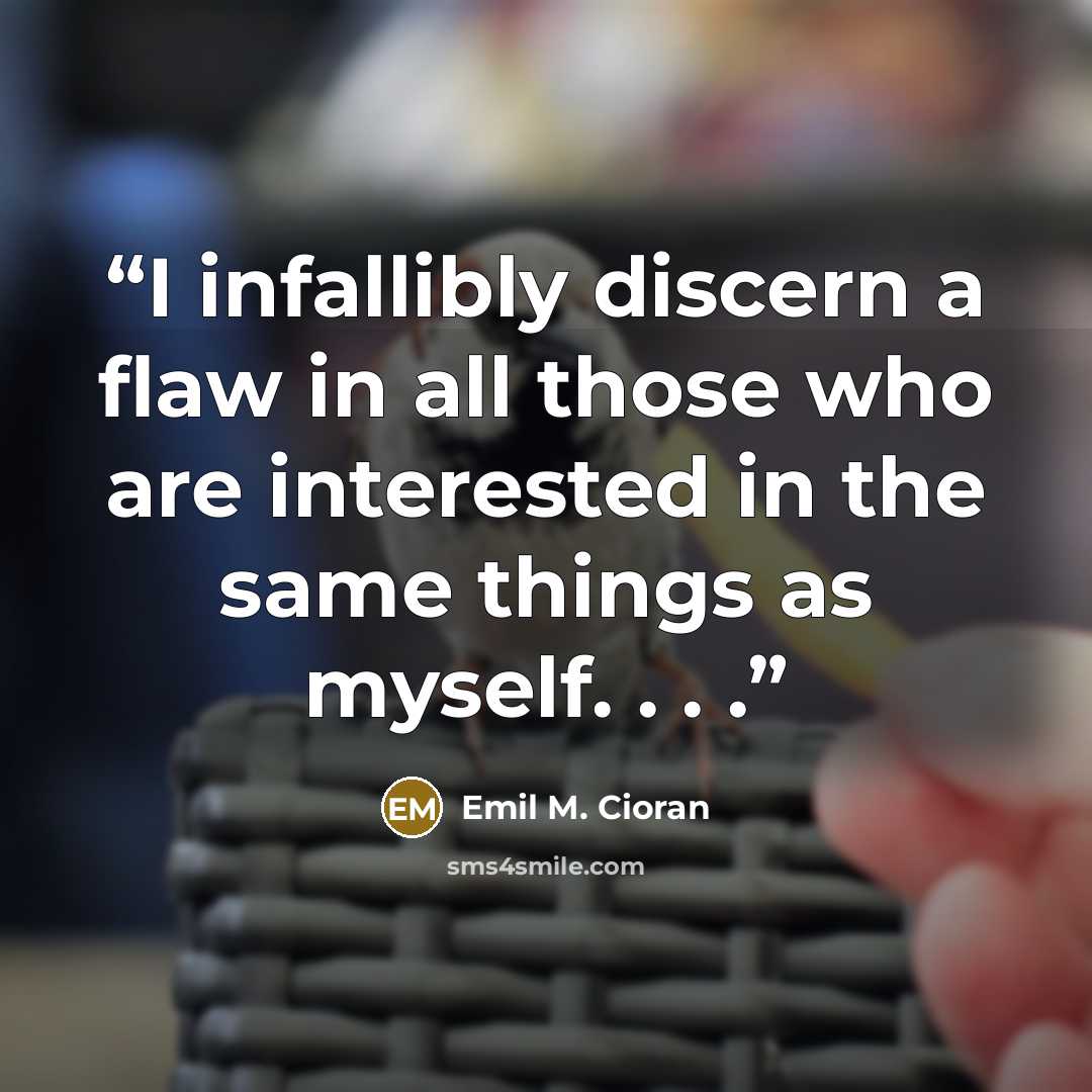 “I infallibly discern a flaw in all those who are interested in the same things as myself. . . .” quote by Emil M. Cioran