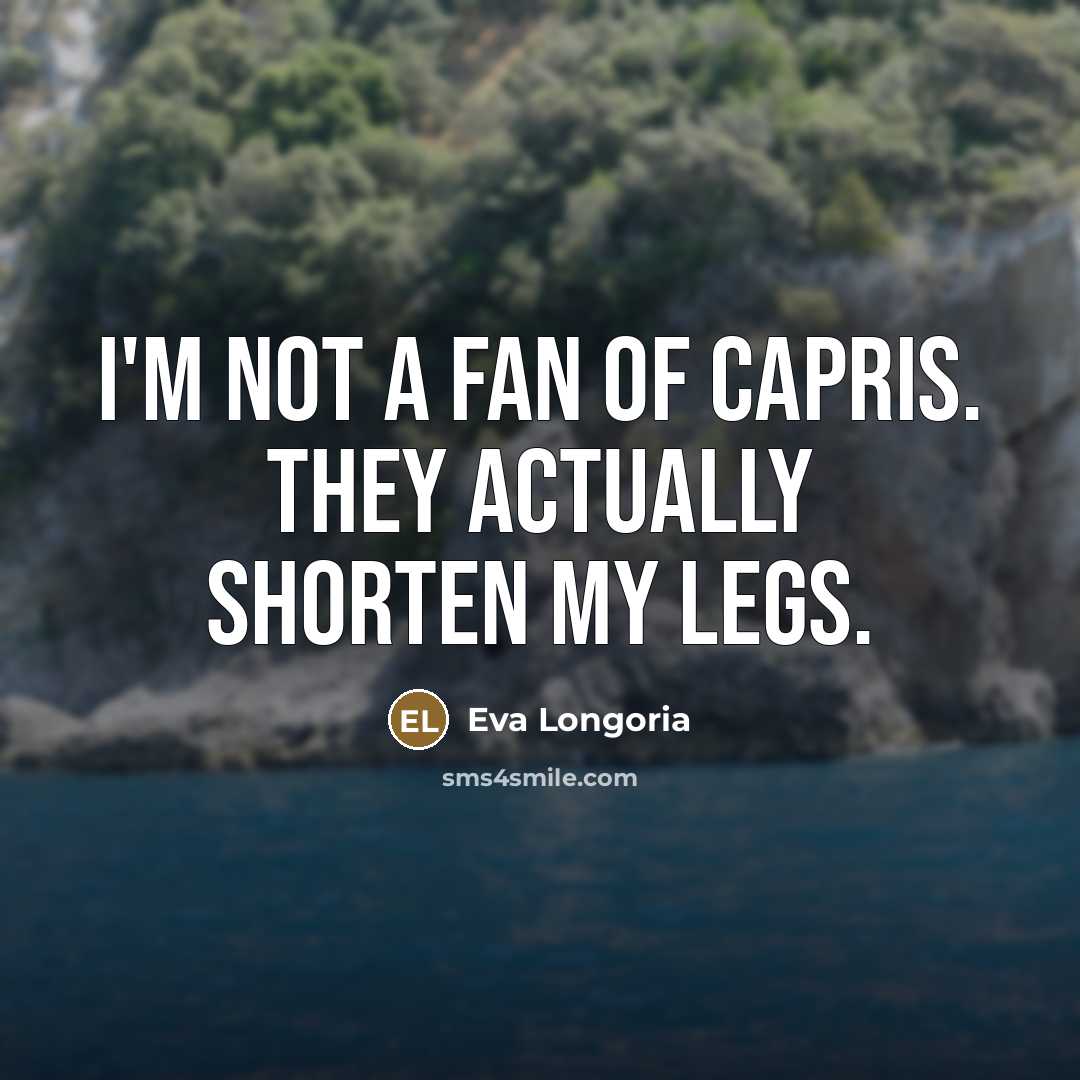 “I'm not a fan of capris. They actually shorten my…” quote by Eva Longoria