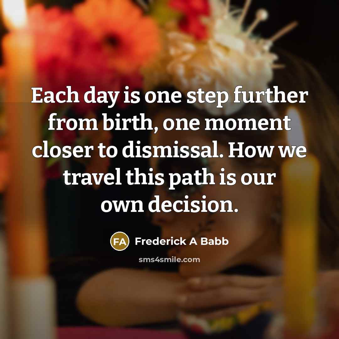 “Each day is one step further from birth, one moment…” quote by Frederick A Babb