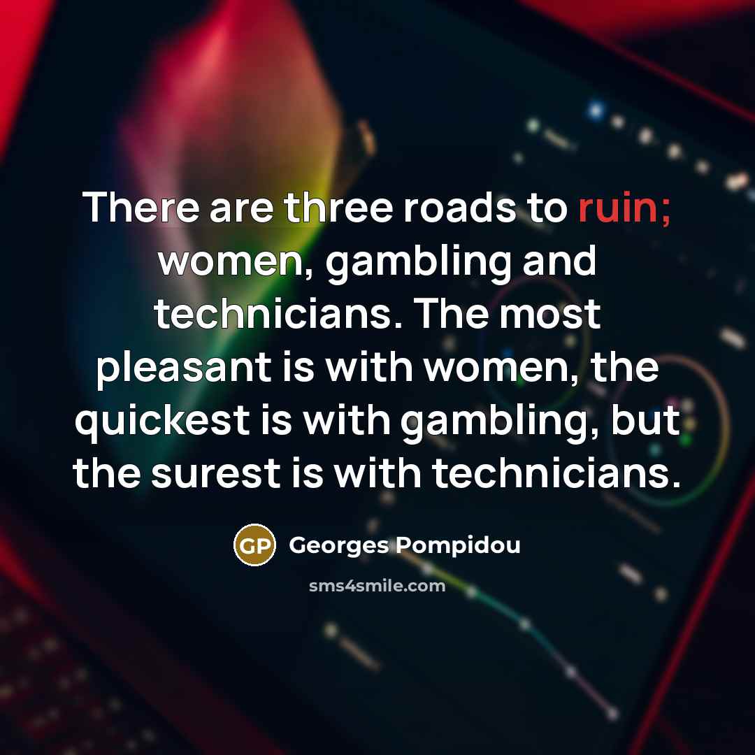 “There are three roads to ruin; women, gambling and technicians.…” quote by Georges Pompidou