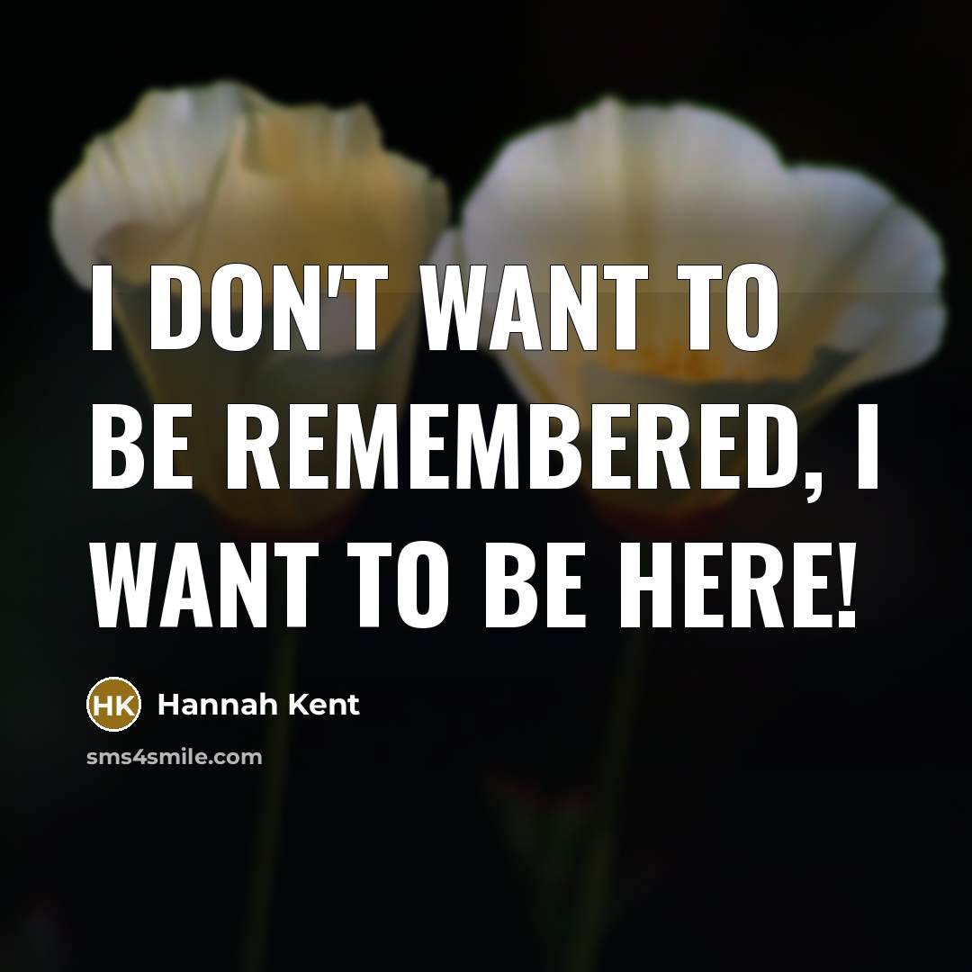 “I don't want to be remembered, I want to be…” quote by Hannah Kent