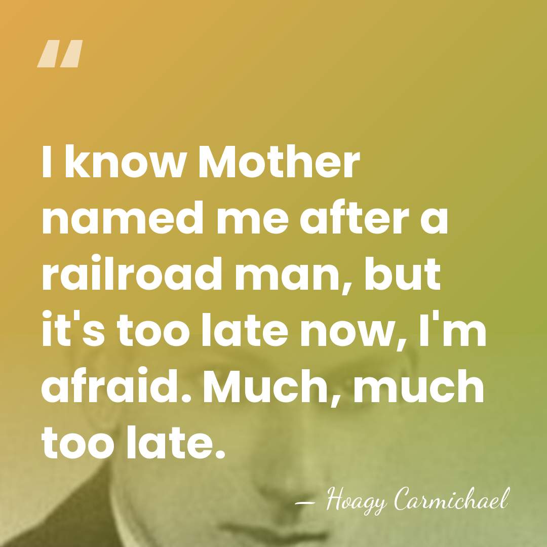I know Mother named me after a railroad man, but it's too&hellip; - Hoagy Carmichael