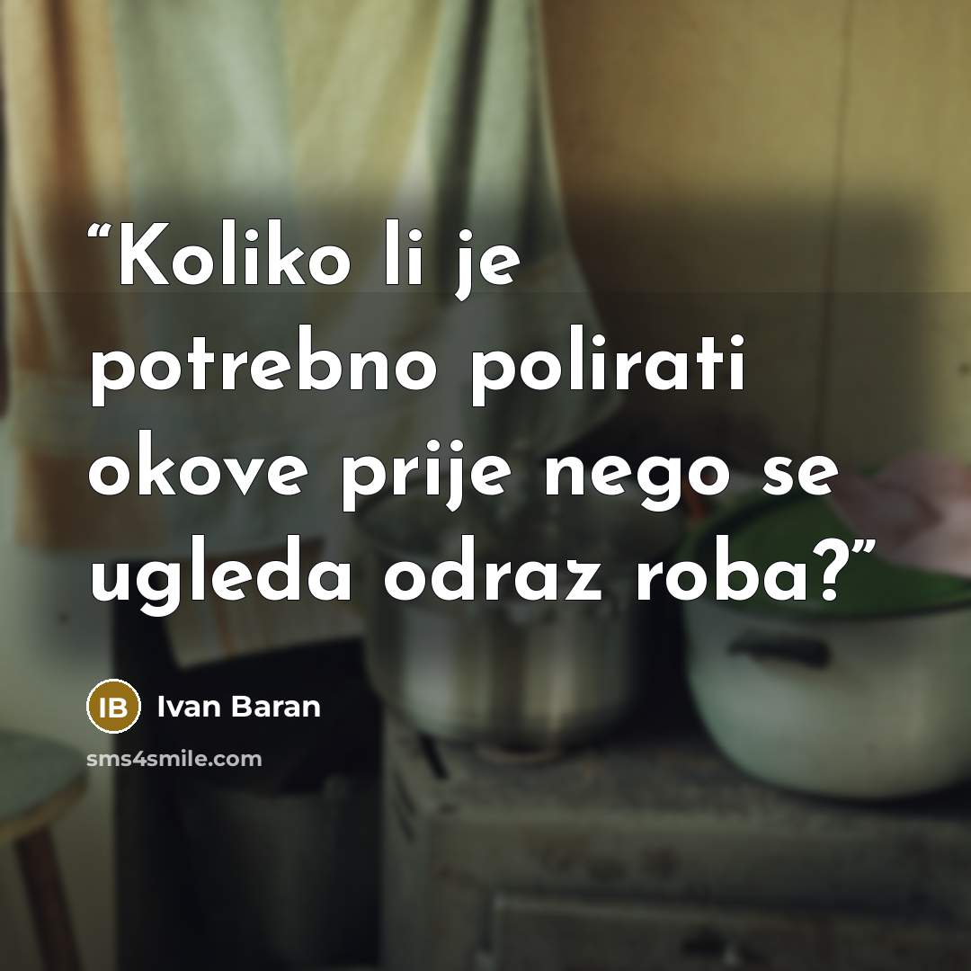 “Koliko li je potrebno polirati okove prije nego se ugleda odraz roba?” quote by Ivan Baran