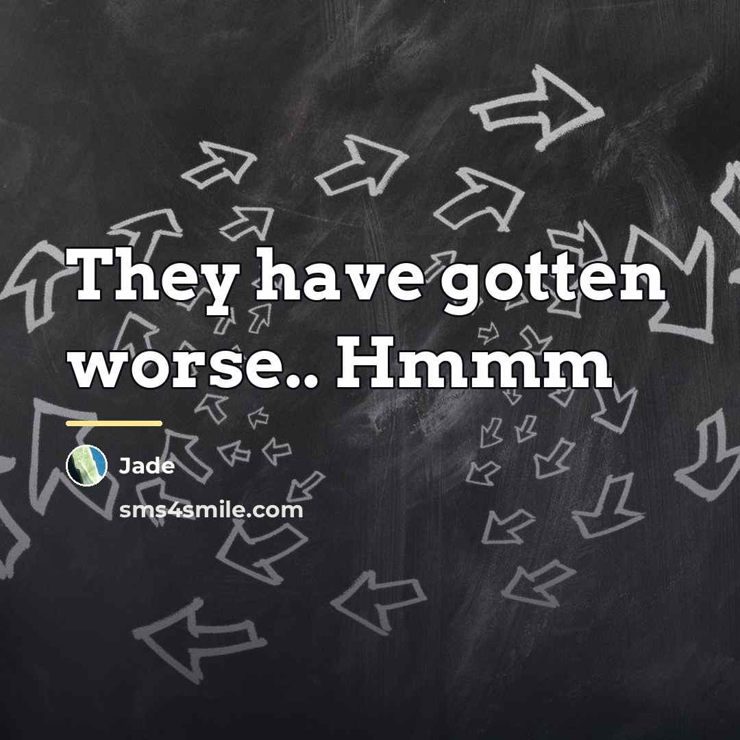 “They have gotten worse.. Hmmm…” quote by Jade