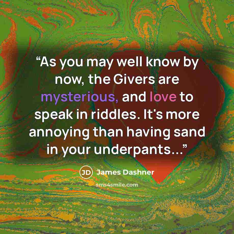 “As you may well know by now, the Givers are mysterious, and love to speak in riddles. It's more annoying than having sand in your underpants...” quote by James Dashner
