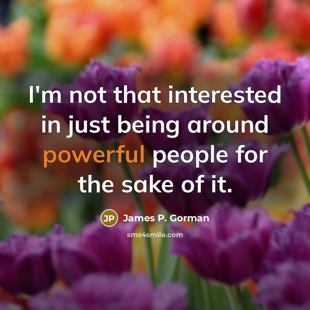 “I'm not that interested in just being around powerful people…” quote by James P. Gorman