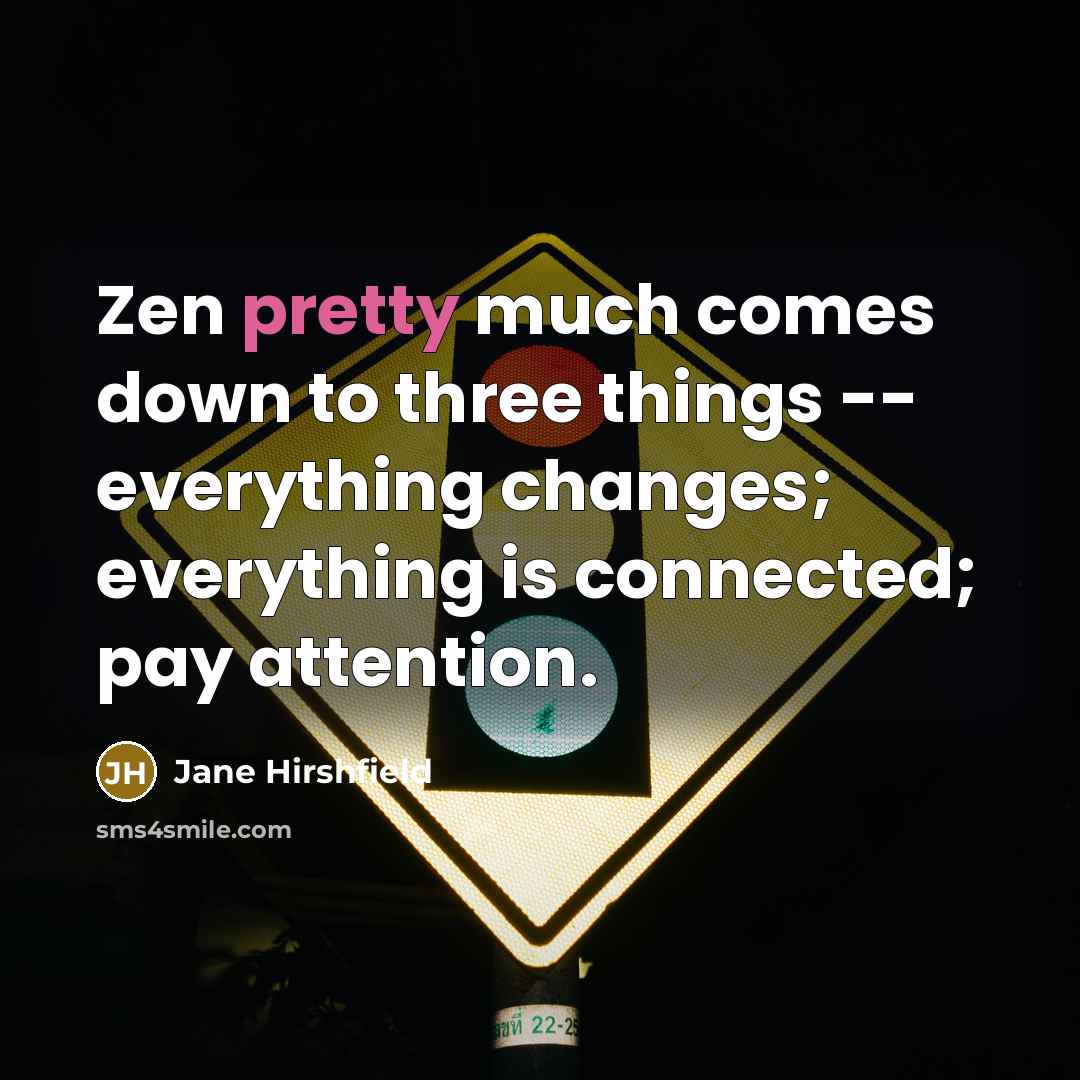 “Zen pretty much comes down to three things -- everything…” quote by Jane Hirshfield