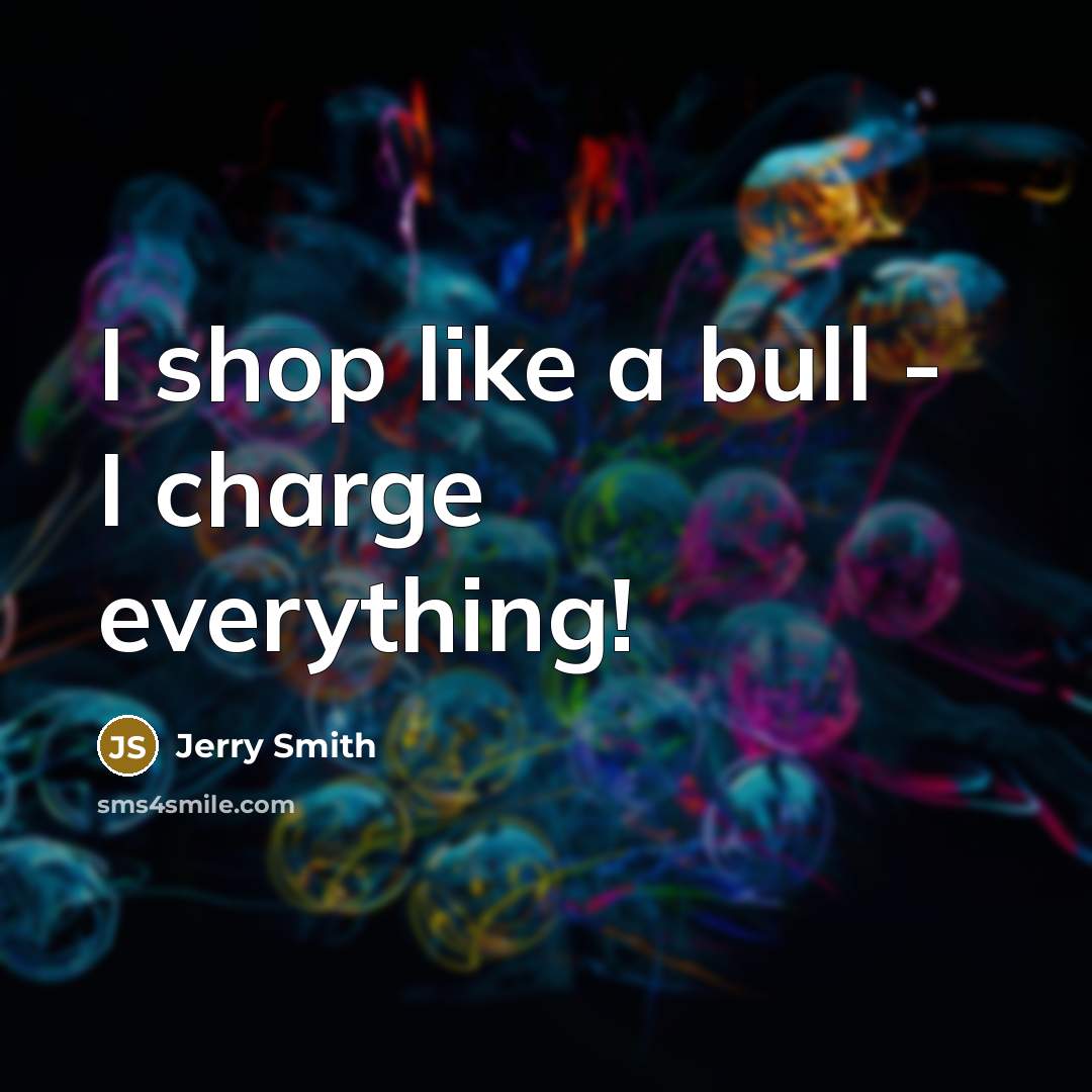 “I shop like a bull - I charge everything!…” quote by Jerry Smith