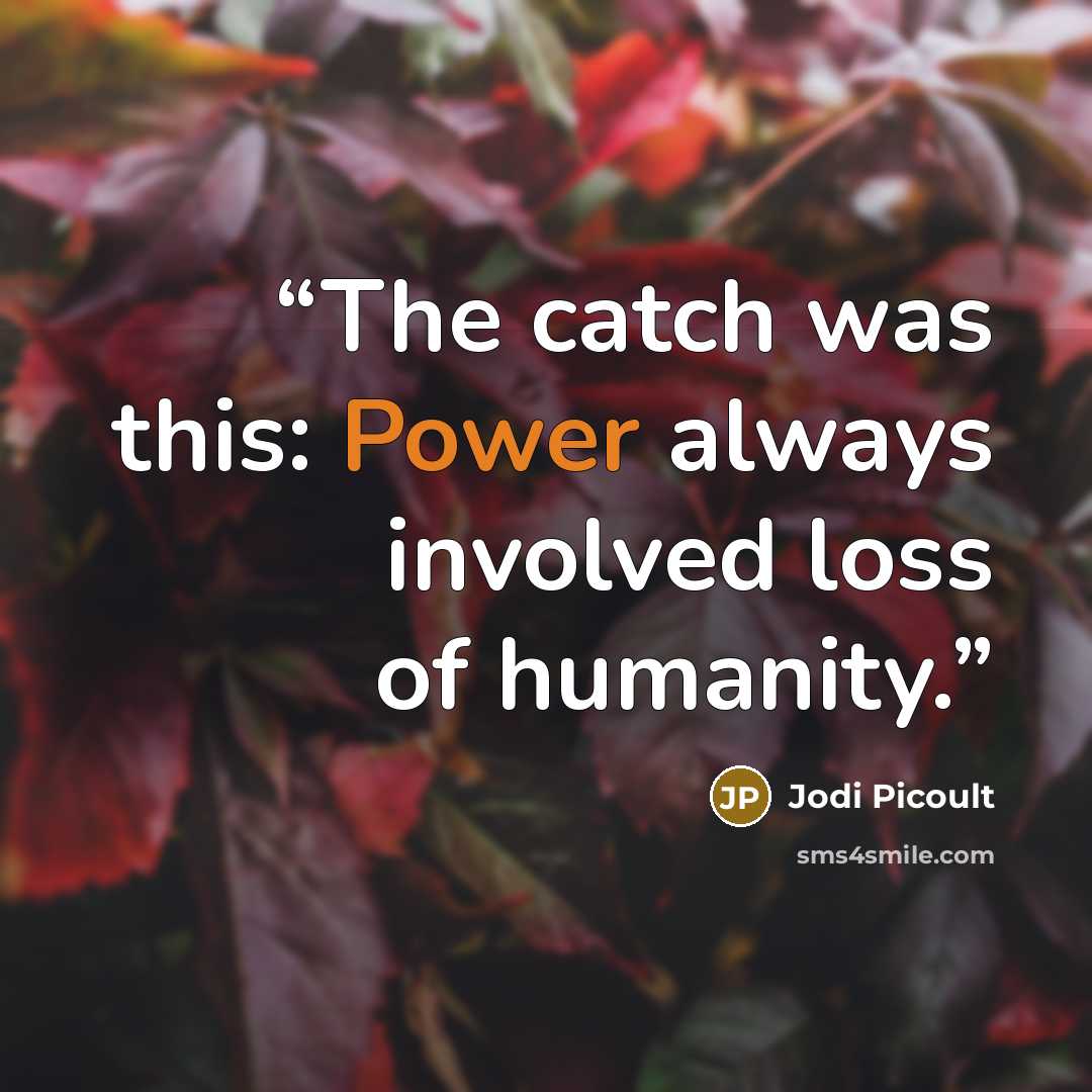 “The catch was this: Power always involved loss of humanity.” quote by Jodi Picoult