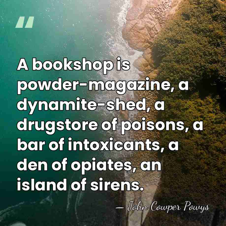 A bookshop is powder-magazine, a dynamite-shed, a drugstore of poisons, a bar&hellip; - John Cowper Powys