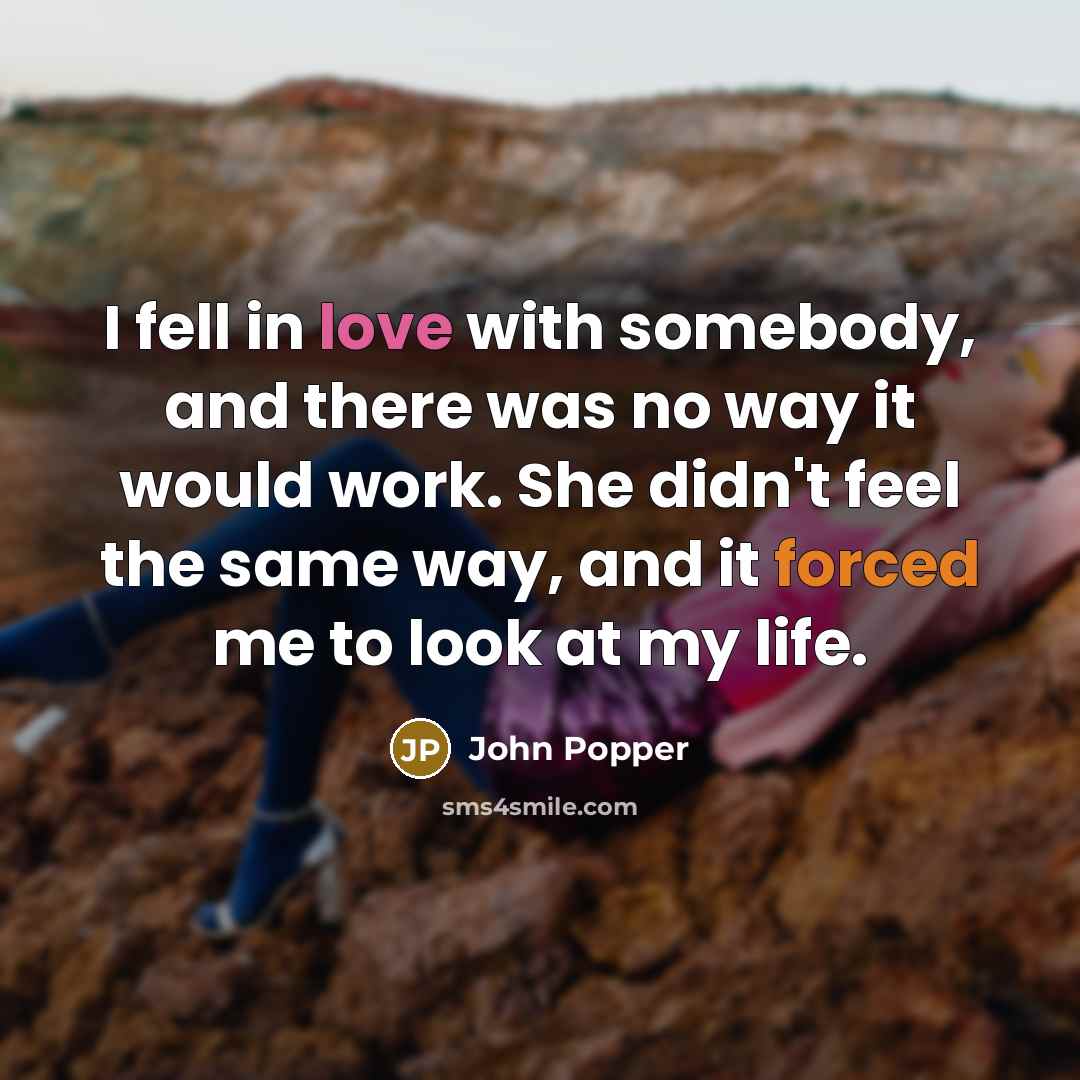 “I fell in love with somebody, and there was no way it would work. She didn't feel the same way, and it forced me to look at my life.” quote by John Popper