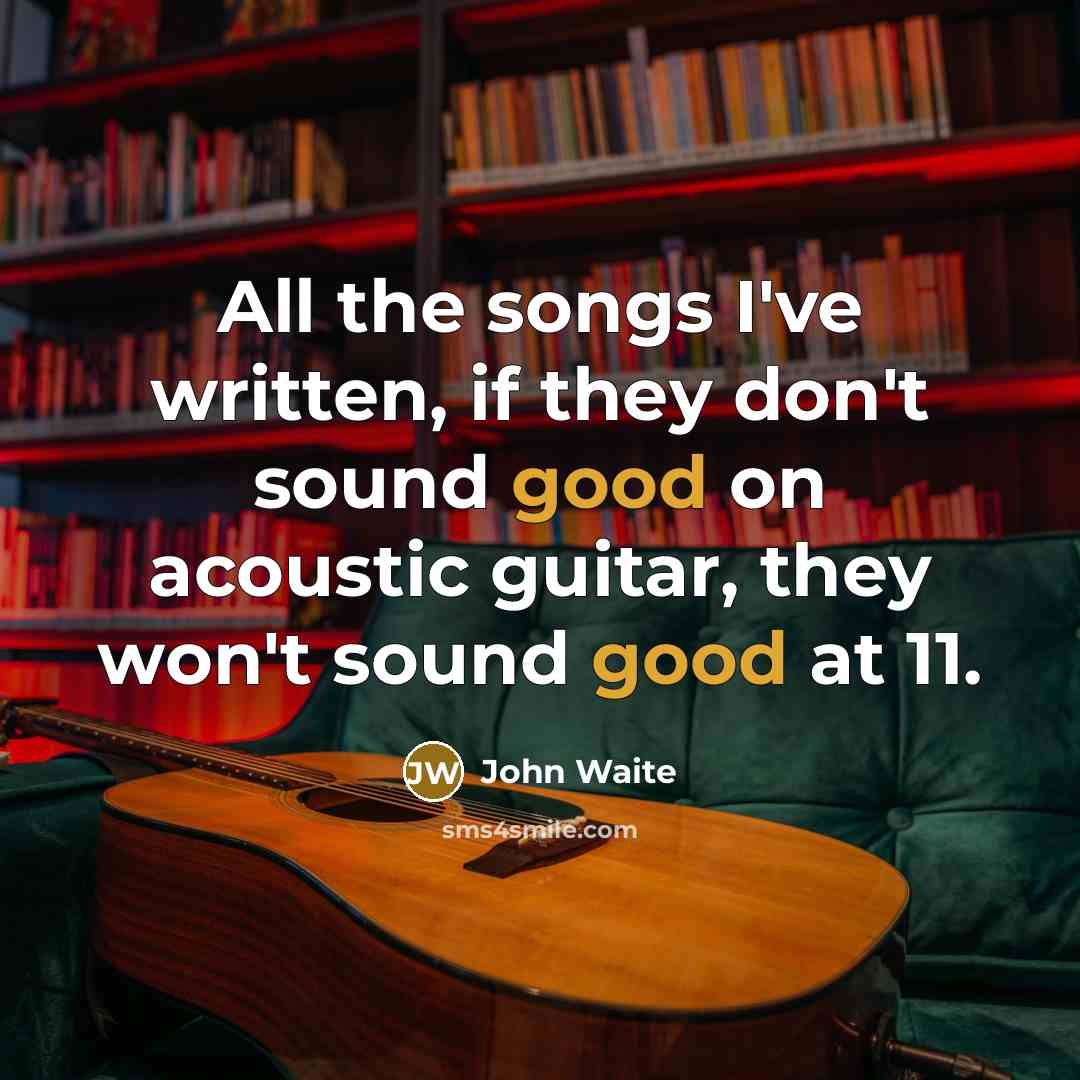 “All the songs I've written, if they don't sound good…” quote by John Waite