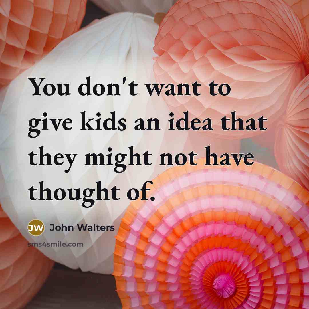 “You don't want to give kids an idea that they…” quote by John Walters
